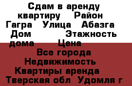 Сдам в аренду квартиру  › Район ­ Гагра › Улица ­ Абазга › Дом ­ 63/3 › Этажность дома ­ 5 › Цена ­ 10 000 - Все города Недвижимость » Квартиры аренда   . Тверская обл.,Удомля г.